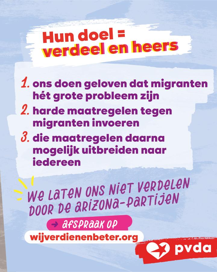 Hun doel = verdeel en heers. 1) Ons doen geloven dat migranten hét grote probleem zijn. 2) Harde maatregelen tegen migranten invoeren. 3) Die maatregelen daarna mogelijk uitbreiden naar iedereen. We laten ons niet verdelen door de Arizona-partijen.