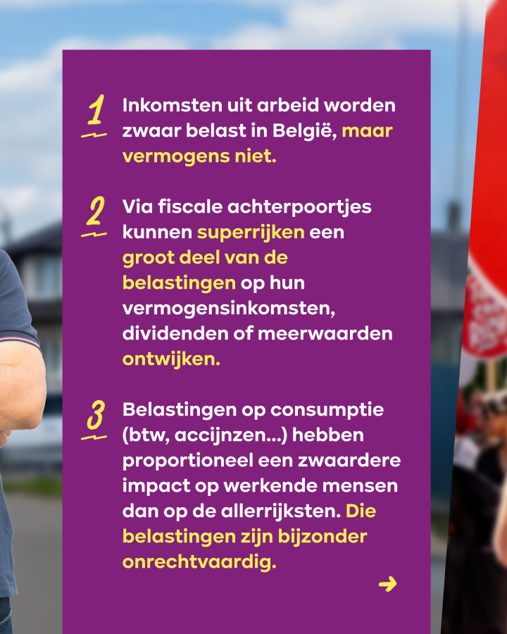 Inkomsten uit arbeid worden zwaar belast in België, maar vermogens niet. Via fiscale achterpoortjes kunnen superrijken een groot deel van de belastingen op hun vermogensinkomsten, dividenden of meerwaarden ontwijken.