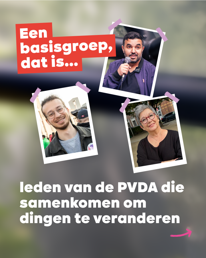 Een basisgroep, dat is...  leden van de PVDA die samenkomen om dingen te veranderen