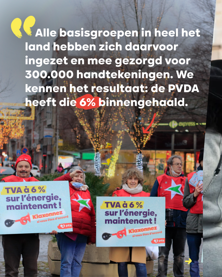 “Alle basisgroepen in heel het land hebben zich daarvoor ingezet en mee gezorgd voor 300.000 handtekeningen. We kennen het resultaat: de PVDA heeft die 6% binnengehaald.”