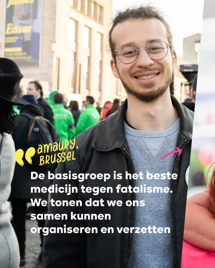 “De basisgroep is het beste medicijn tegen fatalisme. We tonen dat we ons samen kunnen organiseren en verzetten.” Amaury, Brussel