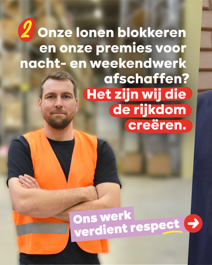 2 Onze lonen blokkeren en onze premies voor nacht- en weekendwerk afschaffen?  Het zijn wij die de rijkdom creëren.  Ons werk verdient respect.