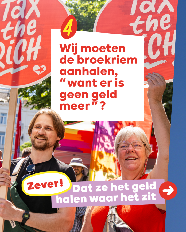 4 Wij moeten de broekriem aanhalen, “want er is geen geld meer”?  Zever! Dat ze het geld halen waar het zit