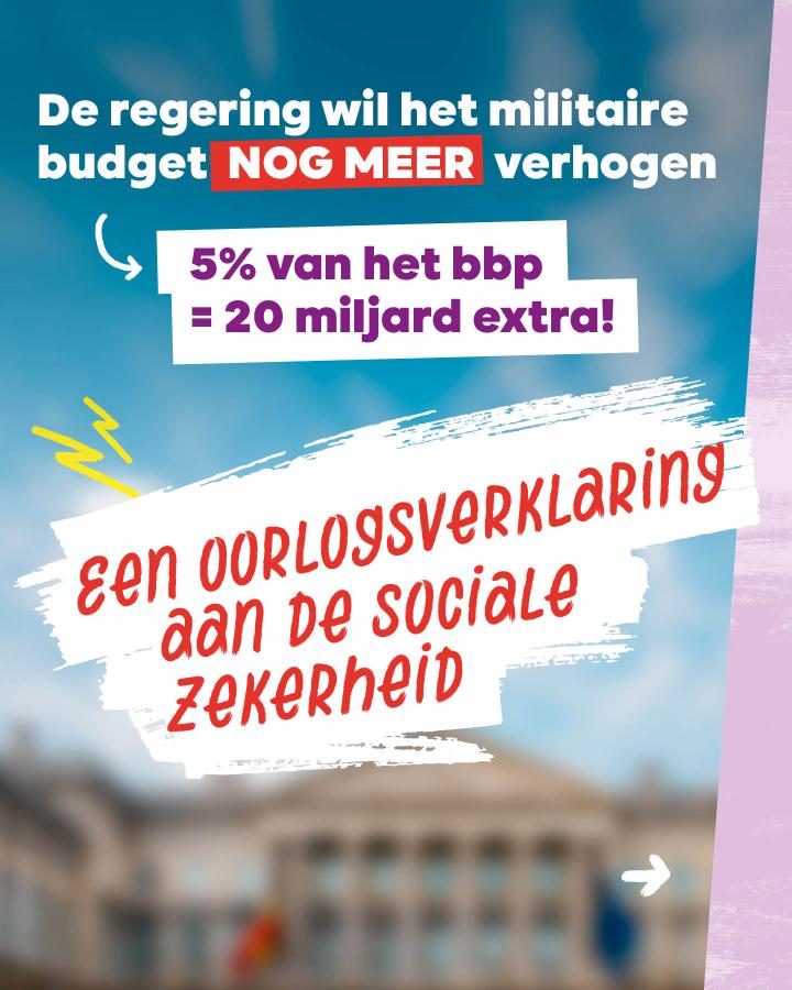 Beeld 1: De regering wil het militaire budget NOG MEER verhogen. 5% van het bbp = 20 miljard extra! Een oorlogsverklaring aan de sociale zekerheid