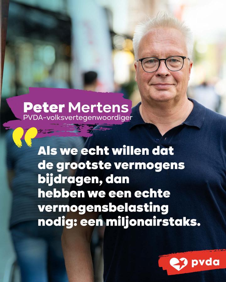 "Als we echt willen dat de grootste vermogens bijdragen, dan hebben we een echte vermogensbelasting nodig: een miljonairstaks." - Peter Mertens