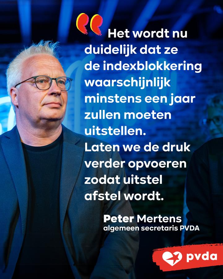“Het wordt nu duidelijk dat ze de indexblokkering waarschijnlijk minstens een jaar zullen moeten uitstellen. Laten we de druk verder opvoeren zodat uitstel afstel wordt.”  Peter Mertens - algemeen secretaris PVDA