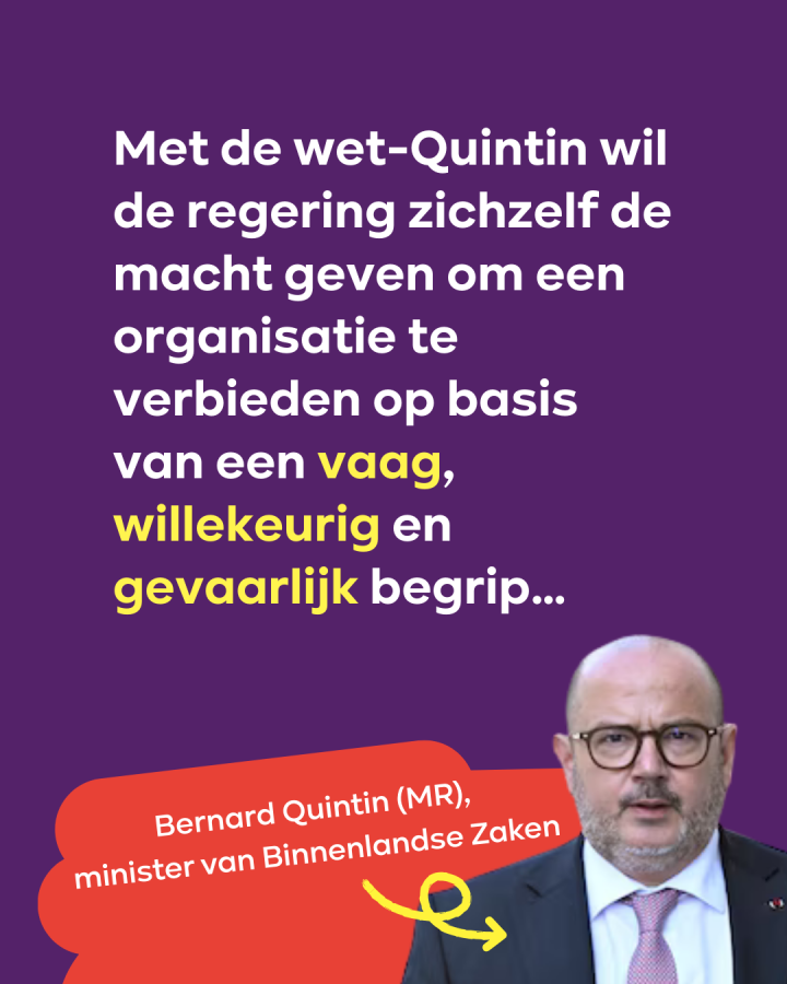 beeld 3: Met de wet-Quintin wil de regering zichzelf de macht geven om een organisatie te verbieden op basis van een vaag, willekeurig en gevaarlijk begrip… (foto = minister van Binnenlandse Zaken Bernard Quintin (MR)