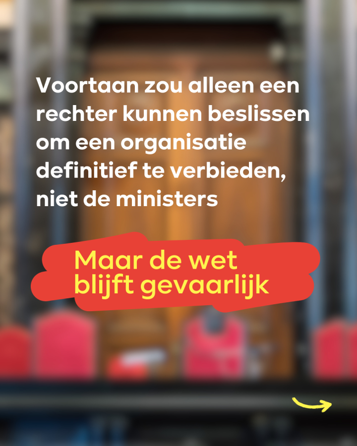 beeld 6: Voortaan zou alleen een rechter kunnen beslissen om een organisatie definitief te verbieden, niet de ministers. Maar de wet blijft gevaarlijk:
