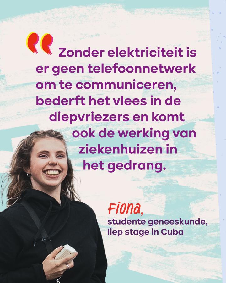 Beeld 4: “Zonder elektriciteit is er geen telefoonnetwerk om te communiceren, bederft het vlees in de diepvriezers en komt ook de werking van ziekenhuizen in het gedrang.” - Fiona, studente geneeskunde, liep stage in Cuba.