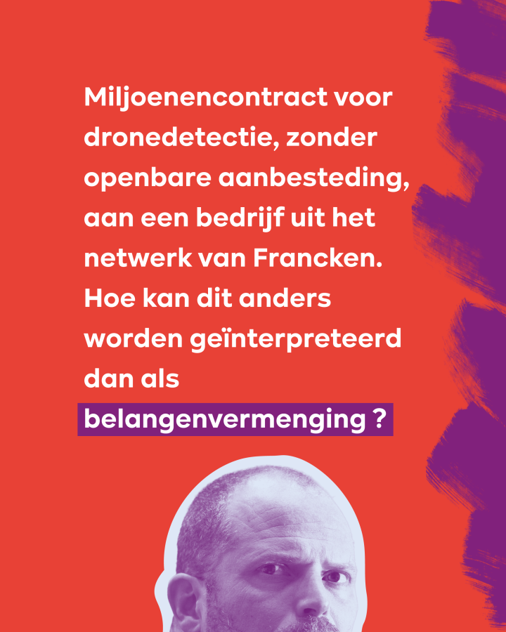 Miljoenencontract voor dronedetectie, zonder openbare aanbesteding, aan een bedrijf uit het netwerk van Francken. Hoe kan dit anders worden geïnterpreteerd dan als belangenvermenging?