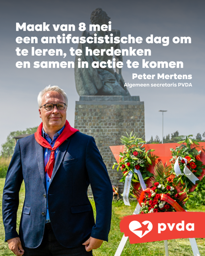 "Maak van 8 mei een antifascistische dag om te leren, te herdenken en samen in actie te komen." Peter Mertens, Algemeen secretaris PVDA
