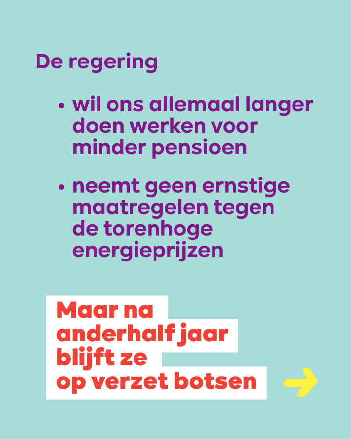beeld 2: De regering wil ons allemaal langer doen werken voor minder pensioen. Ze neemt geen ernstige maatregelen tegen de torenhoge energieprijzen. Maar na anderhalf jaar blijft ze op verzet botsen