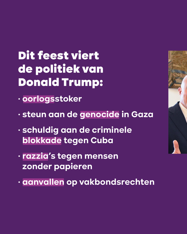 Dit feest viert de politiek van Donald Trump: – oorlogsstoker – steun aan de genocide in Gaza – schuldig aan de criminele blokkade tegen Cuba – razzia’s tegen mensen zonder papieren – aanvallen op vakbondsrechten