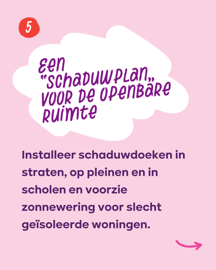 Een "Schaduwplan, voor de openbare ruimte: Installeer schaduwdoeken in straten, op pleinen en in scholen en voorzie zonnewering voor slecht geisoleerde woningen.
