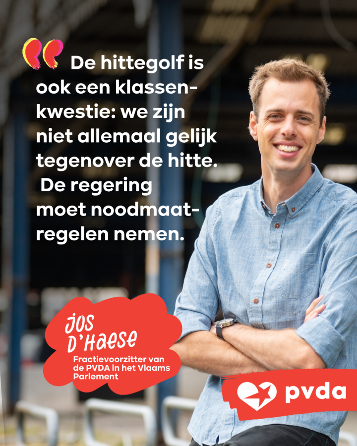 De hittegolf is ook een klassen-kwestie: we zijn niet allemaal gelijk tegenover de hitte. De regering moet noodmaatregelen nemen. Jos D'Haese Fractievoorzitter van de PVDA in het Vlaams Parlement