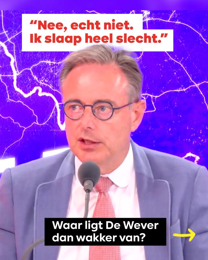 beeld 1: “Nee, echt niet. Ik slaap heel slecht”, zegt De Wever. Waar ligt De Wever dan wakker van? —>